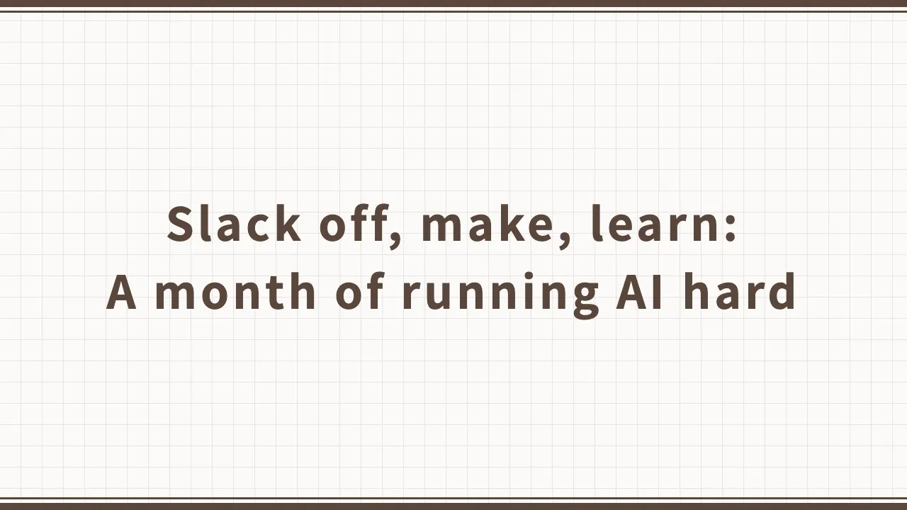 Slack Off, Make, Learn: A Month of Running AI Hard